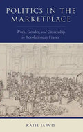 Politics in the Marketplace: Work, Gender, and Citizenship in Revolutionary France - Hardcover