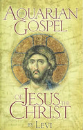 The Aquarian Gospel of Jesus the Christ: The Philosophic and Practical Basis of the Church Universal and World Religion of the Aquarian Age; Transcrib - Paperback