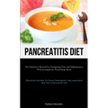 Pancreatitis Diet: The Definitive Manual For Navigating Pain And Inflammation With Scrumptious, Nourishing Meals (Delicious Recipes To Fi - Paperback