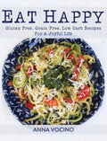 Eat Happy: Gluten Free, Grain Free, Low Carb Recipes Made from Real Foods for a Joyful Life - Paperback