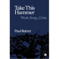 Take This Hammer: Work, Song, Crisis - Hardcover