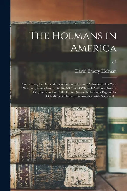 The Holmans in America: Concerning the Descendants of Solaman Holman Who Settled in West Newbury, Massachusetts, in 1692-3 One of Whom is Will - Paperback