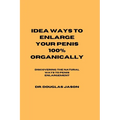 Idea Ways to Enlarge Your Penis 100% Organically: Discovering the natural way to penis enlargement - Paperback
