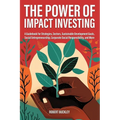 The Power of Impact Investing: A Guidebook For Strategies, Sectors, Sustainable Development Goals, Social Entrepreneurship, Corporate Social Responsib - Paperback