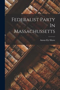 Federalist Party In Massachussetts - Paperback