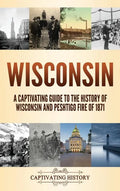 Wisconsin: A Captivating Guide to the History of Wisconsin and Peshtigo Fire of 1871 - Hardcover