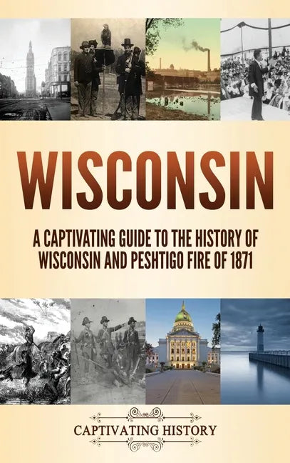 Wisconsin: A Captivating Guide to the History of Wisconsin and Peshtigo Fire of 1871 - Hardcover