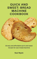 Quick and Sweet: Bread Machine Cookbook: 50 easy and affordable quick and sweet recipes for your bread machine - Hardcover