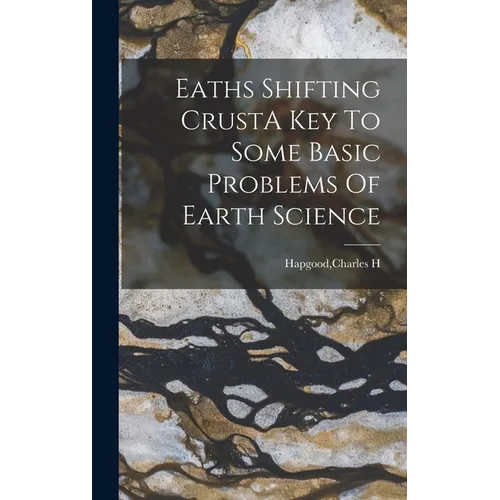 Eaths Shifting CrustA Key To Some Basic Problems Of Earth Science - Hardcover