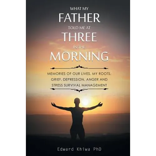 What My Father Told Me at Three in the Morning: Memories of Our Lives, My Roots, Grief, Depression, Anger and Stress Survival Management - Paperback