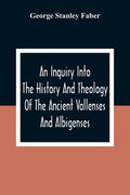 An Inquiry Into The History And Theology Of The Ancient Vallenses And Albigenses: As Exhibiting, Agreeably To The Promises, The Perpetuity Of The Sinc - Paperback