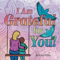 I Am Grateful for YOU!: A Children's Picture Book that Teaches Mindfulness, Appreciation, and Love - Paperback