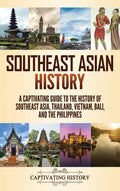 Southeast Asian History: A Captivating Guide to the History of Southeast Asia, Thailand, Vietnam, Bali, and the Philippines - Hardcover