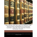 Decisions On the Law of Patents for Inventions Rendered by [English Courts, and By] the United States Supreme Court ... - Paperback