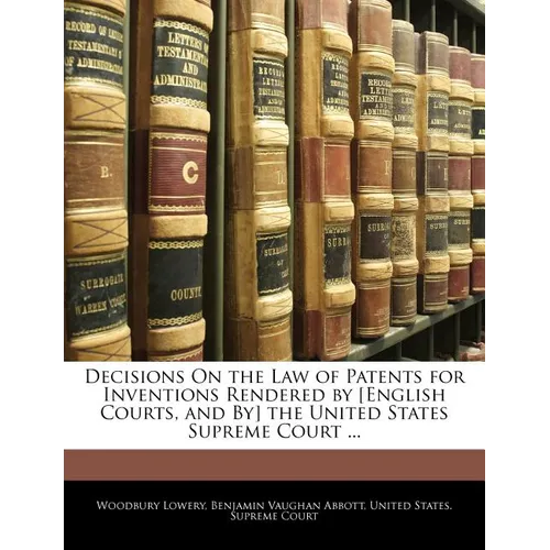 Decisions On the Law of Patents for Inventions Rendered by [English Courts, and By] the United States Supreme Court ... - Paperback