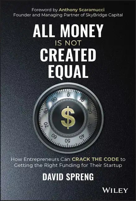 All Money Is Not Created Equal: How Entrepreneurs Can Crack the Code to Getting the Right Funding for Their Startup - Hardcover