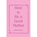 How to Be a Good Mother - Paperback