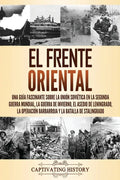 El Frente Oriental: Una guía fascinante sobre la Unión Soviética en la Segunda Guerra Mundial, la guerra de invierno, el asedio de Leningr - Paperback