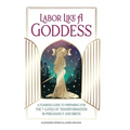 Labor Like a Goddess: A Fearless Guide to Preparing for the 7 Gates of Transformation in Pregnancy and Birth - Hardcover