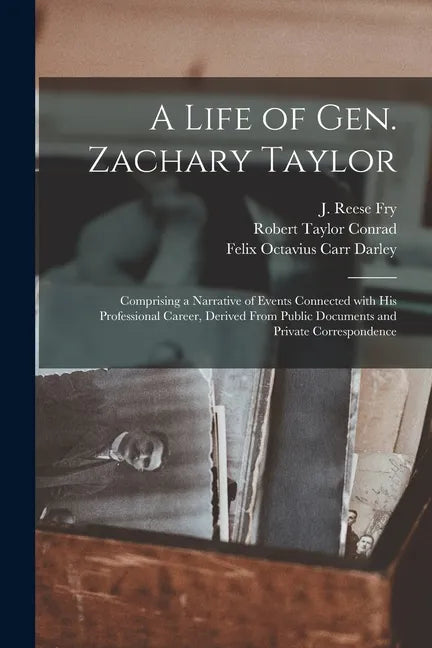 A Life of Gen. Zachary Taylor: Comprising a Narrative of Events Connected With His Professional Career, Derived From Public Documents and Private Cor - Paperback