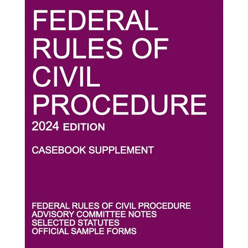 Federal Rules of Civil Procedure; 2024 Edition (Casebook Supplement): With Advisory Committee Notes, Selected Statutes, and Official Forms - Paperback