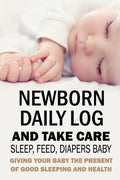 Newborn Daily Log and Take Care Sleep, Feed, Diapers Baby: : Baby's Daily Tracking Journal - Paperback