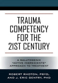 Trauma Competency for the 21st Century: A Salutogenic "Active Ingredients" Approach to Treatment - Paperback