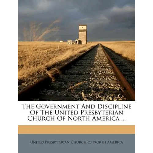 The Government and Discipline of the United Presbyterian Church of North America ... - Paperback