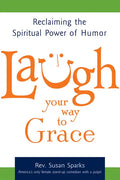 Laugh Your Way to Grace: Reclaiming the Spiritual Power of Humor - Hardcover