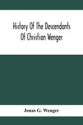 History Of The Descendants Of Christian Wenger Who Emigrated From Europe To Lancaster County, Pa., In 1727, And A Complete Genealogical Family Registe - Paperback