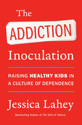 The Addiction Inoculation: Raising Healthy Kids in a Culture of Dependence - Paperback