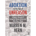 Abortion in the Age of Unreason: A Doctor's Account of Caring for Women Before and After Roe V. Wade - Hardcover