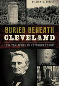 Buried Beneath Cleveland:: Lost Cemeteries of Cuyahoga County - Paperback
