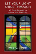 Let Your Light Shine Through: 62 Fresh Sermons to Inspire Your Preaching - Paperback
