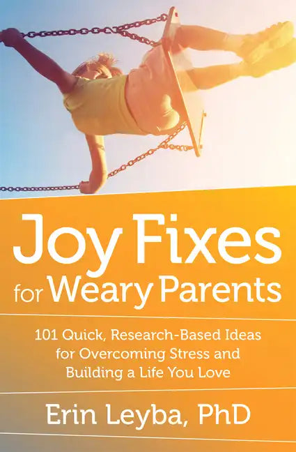 Joy Fixes for Weary Parents: 101 Quick, Research-Based Ideas for Overcoming Stress and Building a Life You Love - Paperback