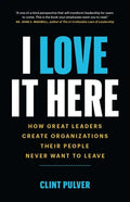 I Love It Here: How Great Leaders Create Organizations Their People Never Want to Leave - Paperback