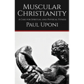 Muscular Christianity: A Case for Spiritual and Physical Fitness - Paperback
