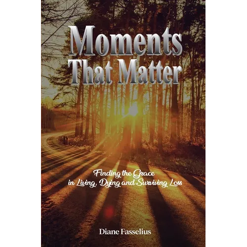 Moments That Matter: Finding the Grace in Living, Dying and Surviving Loss - Paperback