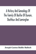 A History And Genealogy Of The Family Of Baillie Of Dunain, Dochfour And Lamington: With A Short Sketch Of The Family Of Mcintosh, Bulloch, And Other - Paperback