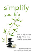Simplify Your Life: How to De-Clutter & De-Stress Your Way to Happiness - Paperback