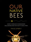 Our Native Bees: North America's Endangered Pollinators and the Fight to Save Them - Hardcover