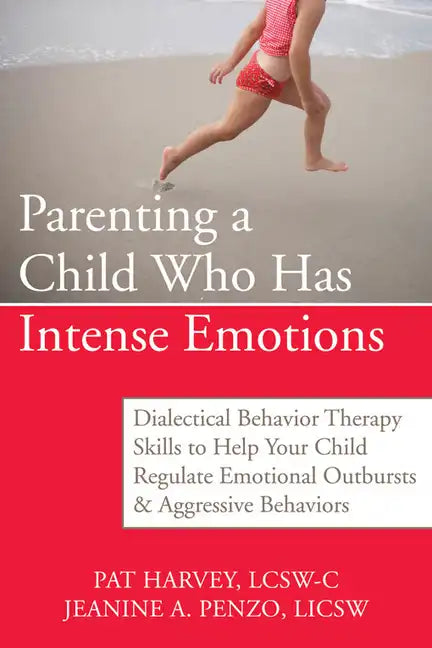 Parenting a Child Who Has Intense Emotions: Dialectical Behavior Therapy Skills to Help Your Child Regulate Emotional Outbursts and Aggressive Behavio - Paperback