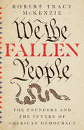 We the Fallen People: The Founders and the Future of American Democracy - Hardcover