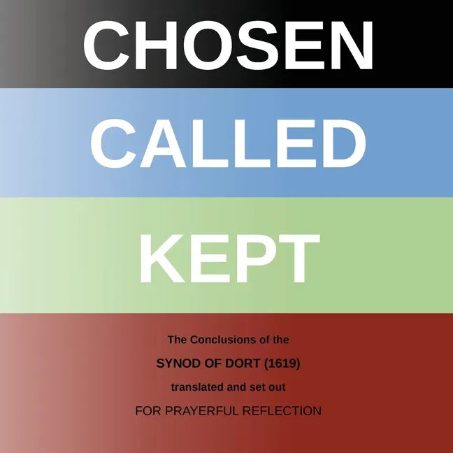 Chosen - Called - Kept: The Conclusions of the Synod of Dort Translated and arranged for prayerful reflection and study - Paperback