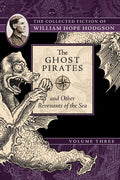 The Ghost Pirates and Other Revenants of the Sea: The Collected Fiction of William Hope Hodgson, Volume 3 - Paperback
