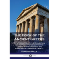 The Book of the Ancient Greeks: An Introduction to the Civilization and History of Greece from the Coming of the Greeks to the Conquest of Corinth in - Paperback