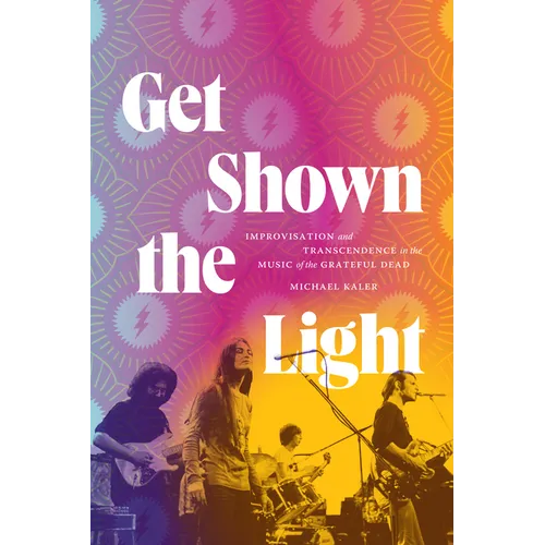 Get Shown the Light: Improvisation and Transcendence in the Music of the Grateful Dead - Hardcover