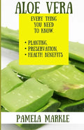 Aloe Vera. Every Thing You Need to Know. Planting, Preservation, Health Benefits - Paperback