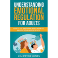 Understanding Emotional Regulation for Adults: How to Use Emotional Regulation to Improve Your Mental Health - Paperback
