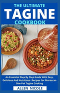 The Ultimate Tagine Cookbook: An Essential Step By Step Guide With Easy, Delicious And Nutritious Recipes For Moroccan One-Pot Tagine Cooking - Paperback